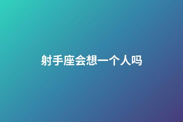 射手座会想一个人吗-第1张-星座运势-玄机派