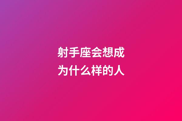 射手座会想成为什么样的人-第1张-星座运势-玄机派