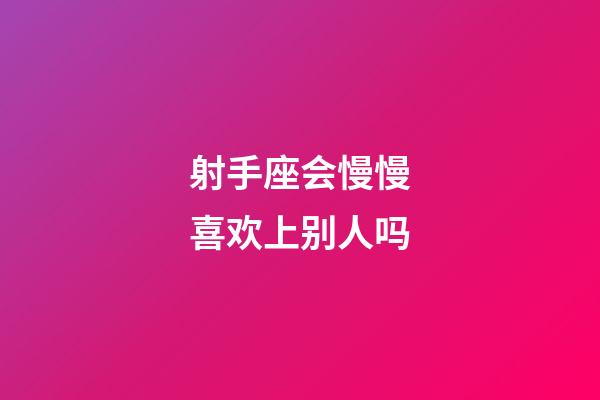 射手座会慢慢喜欢上别人吗-第1张-星座运势-玄机派