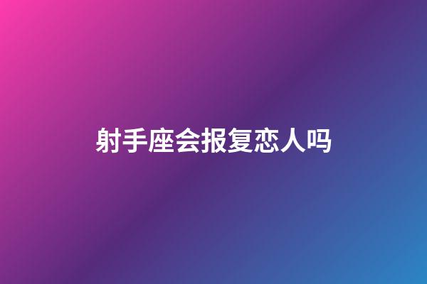 射手座会报复恋人吗-第1张-星座运势-玄机派