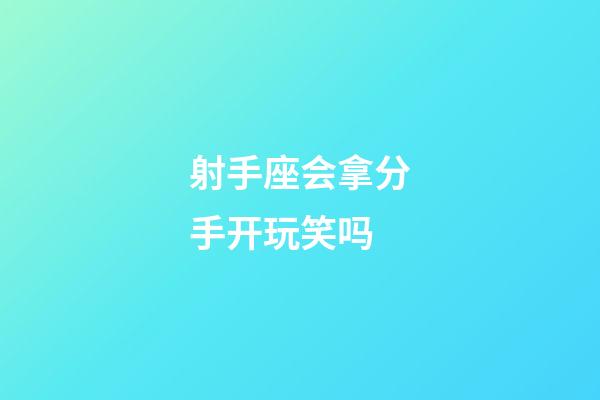 射手座会拿分手开玩笑吗-第1张-星座运势-玄机派