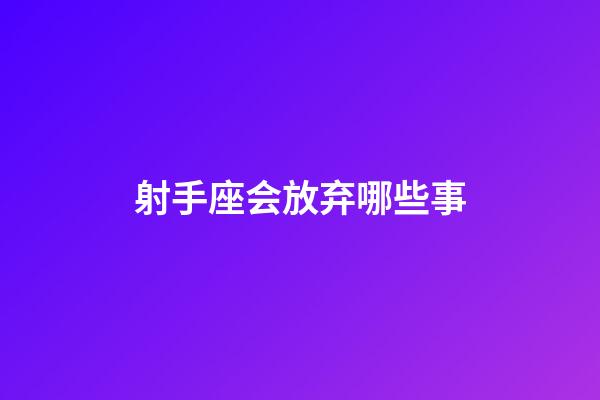 射手座会放弃哪些事-第1张-星座运势-玄机派