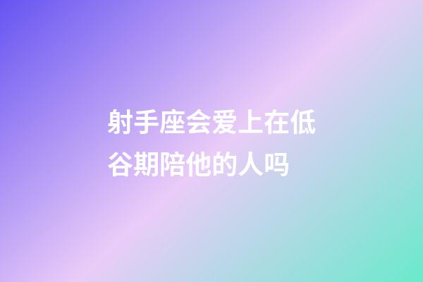 射手座会爱上在低谷期陪他的人吗-第1张-星座运势-玄机派
