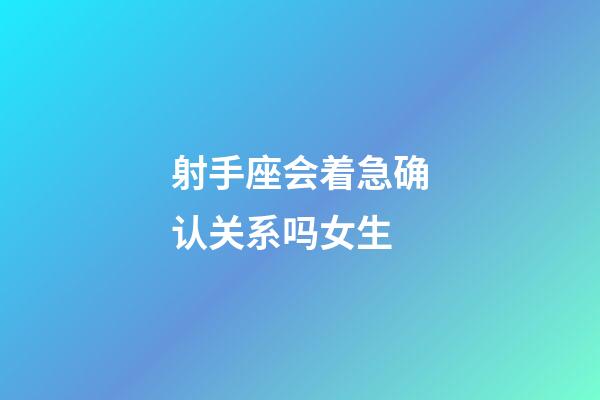 射手座会着急确认关系吗女生-第1张-星座运势-玄机派