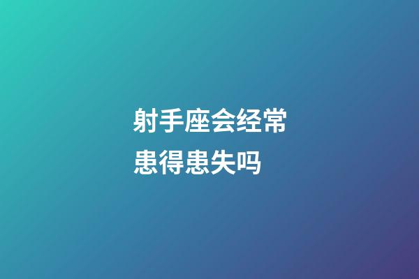 射手座会经常患得患失吗-第1张-星座运势-玄机派