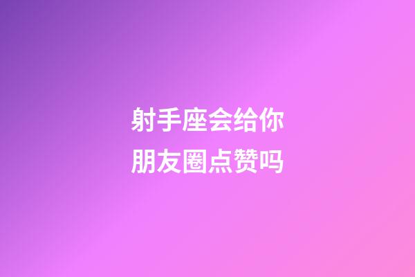 射手座会给你朋友圈点赞吗-第1张-星座运势-玄机派