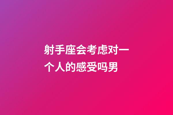 射手座会考虑对一个人的感受吗男-第1张-星座运势-玄机派