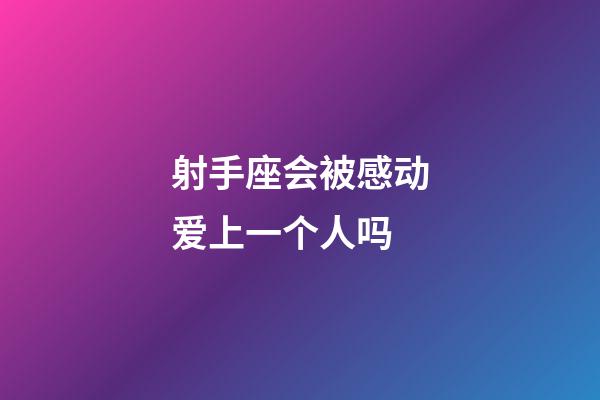 射手座会被感动爱上一个人吗-第1张-星座运势-玄机派