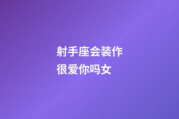 射手座会装作很爱你吗女-第1张-星座运势-玄机派