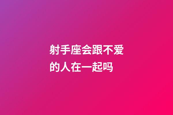 射手座会跟不爱的人在一起吗-第1张-星座运势-玄机派