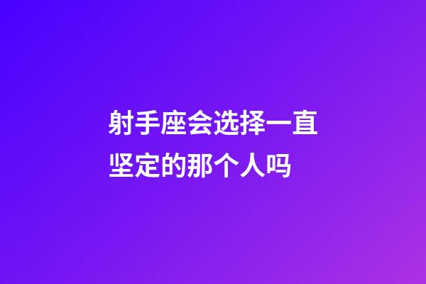 射手座会选择一直坚定的那个人吗-第1张-星座运势-玄机派
