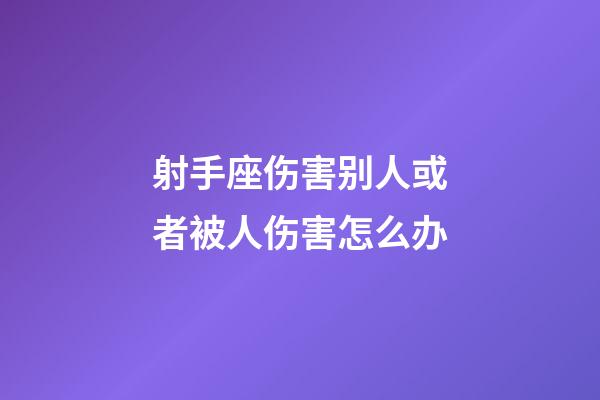 射手座伤害别人或者被人伤害怎么办-第1张-星座运势-玄机派