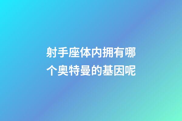 射手座体内拥有哪个奥特曼的基因呢