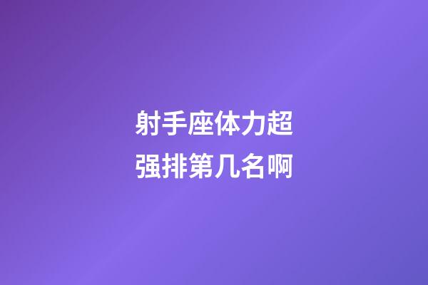 射手座体力超强排第几名啊-第1张-星座运势-玄机派