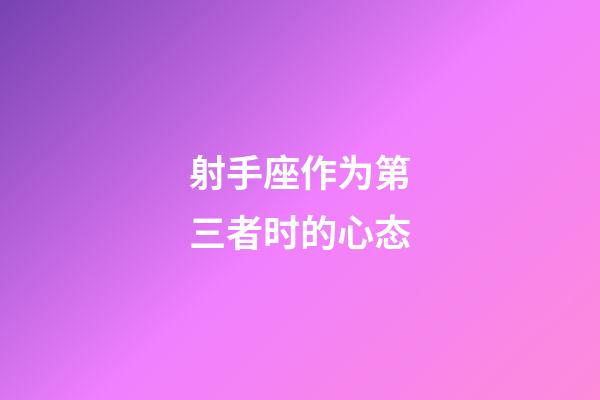 射手座作为第三者时的心态-第1张-星座运势-玄机派