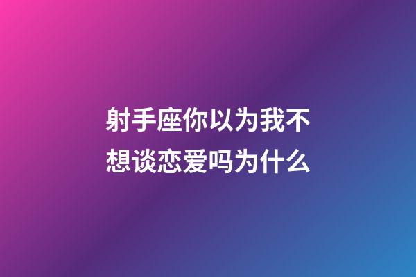 射手座你以为我不想谈恋爱吗为什么-第1张-星座运势-玄机派
