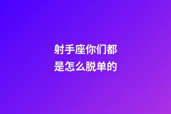 射手座你们都是怎么脱单的-第1张-星座运势-玄机派