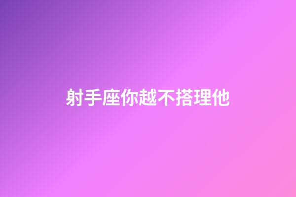 射手座你越不搭理他-第1张-星座运势-玄机派