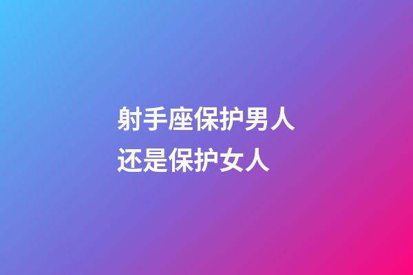 射手座保护男人还是保护女人-第1张-星座运势-玄机派