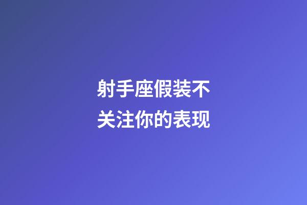 射手座假装不关注你的表现-第1张-星座运势-玄机派