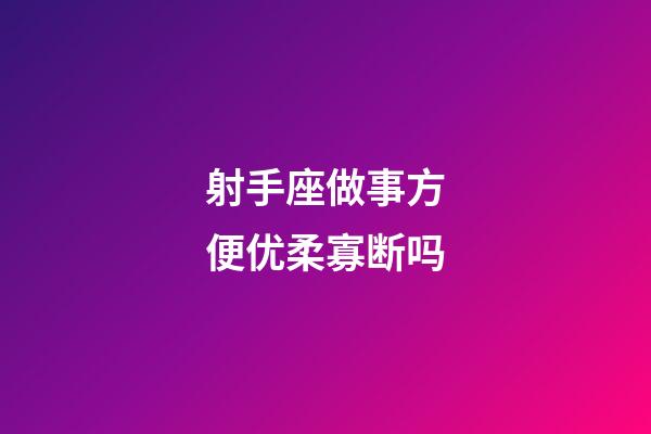 射手座做事方便优柔寡断吗-第1张-星座运势-玄机派