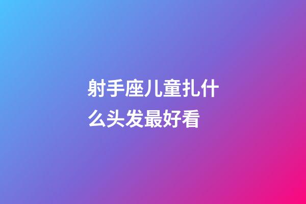 射手座儿童扎什么头发最好看