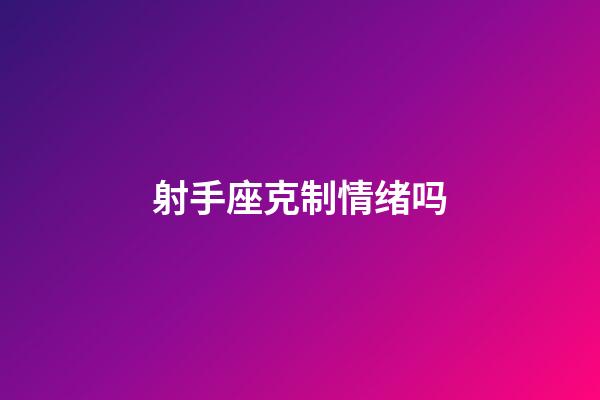 射手座克制情绪吗-第1张-星座运势-玄机派