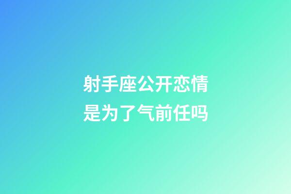 射手座公开恋情是为了气前任吗-第1张-星座运势-玄机派