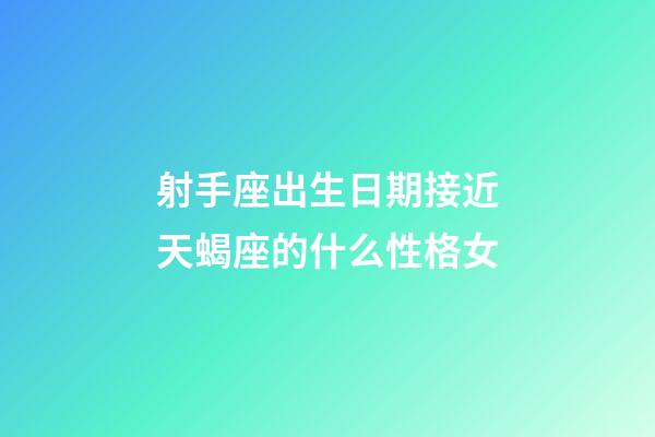 射手座出生日期接近天蝎座的什么性格女-第1张-星座运势-玄机派