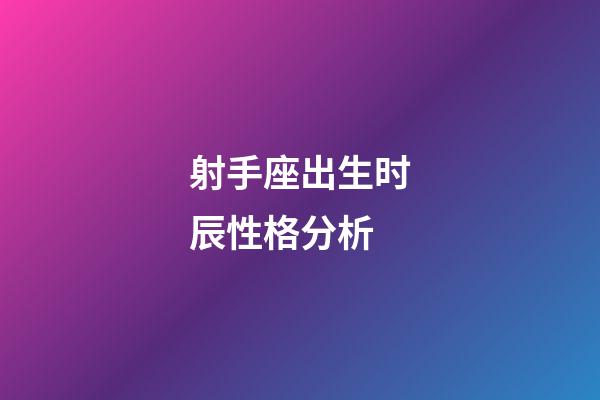 射手座出生时辰性格分析-第1张-星座运势-玄机派