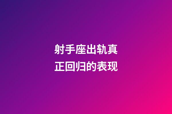 射手座出轨真正回归的表现-第1张-星座运势-玄机派