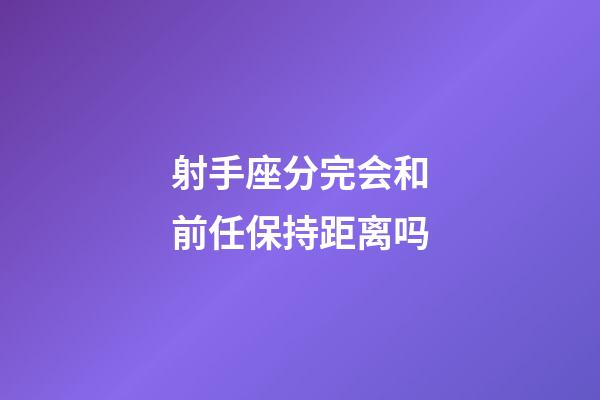 射手座分完会和前任保持距离吗-第1张-星座运势-玄机派