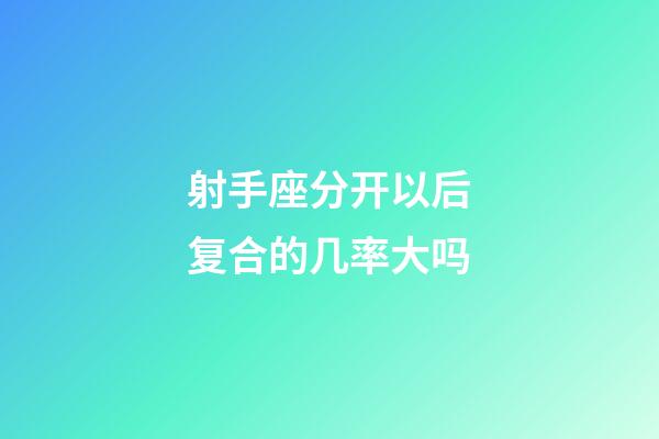 射手座分开以后复合的几率大吗-第1张-星座运势-玄机派