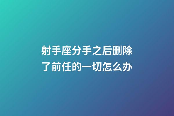射手座分手之后删除了前任的一切怎么办-第1张-星座运势-玄机派