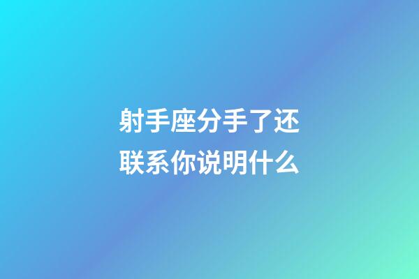 射手座分手了还联系你说明什么-第1张-星座运势-玄机派