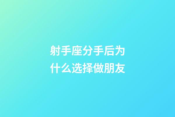 射手座分手后为什么选择做朋友-第1张-星座运势-玄机派