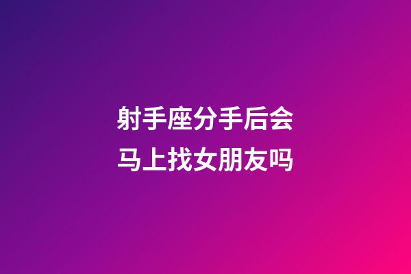 射手座分手后会马上找女朋友吗-第1张-星座运势-玄机派