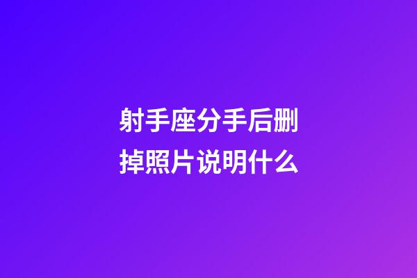 射手座分手后删掉照片说明什么-第1张-星座运势-玄机派