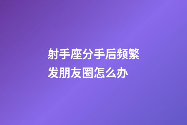 射手座分手后频繁发朋友圈怎么办-第1张-星座运势-玄机派