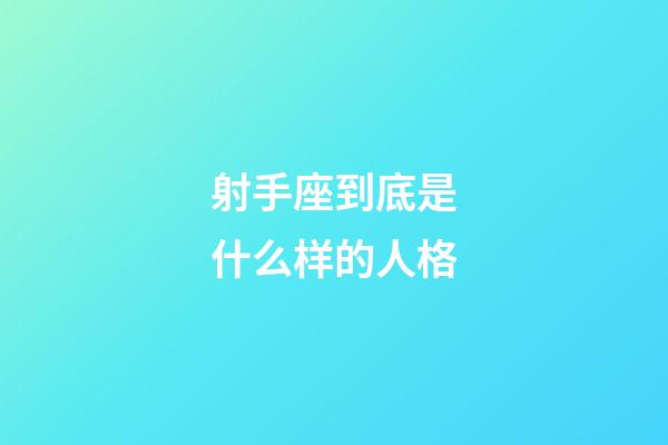 射手座到底是什么样的人格-第1张-星座运势-玄机派