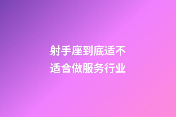 射手座到底适不适合做服务行业-第1张-星座运势-玄机派