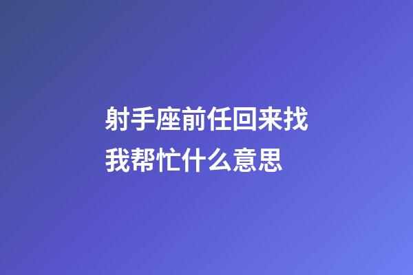 射手座前任回来找我帮忙什么意思-第1张-星座运势-玄机派