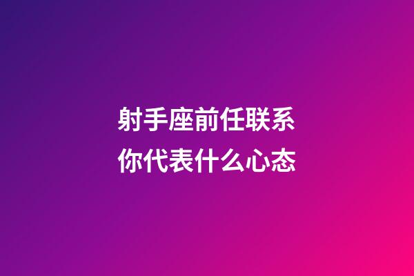 射手座前任联系你代表什么心态-第1张-星座运势-玄机派
