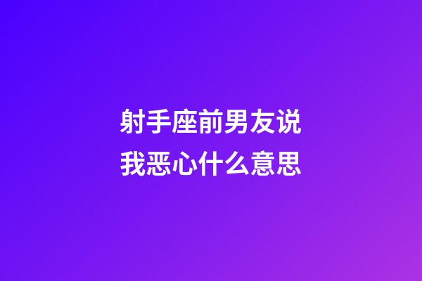 射手座前男友说我恶心什么意思-第1张-星座运势-玄机派