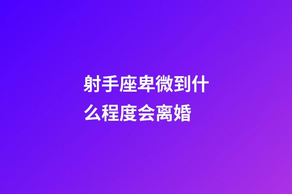 射手座卑微到什么程度会离婚-第1张-星座运势-玄机派