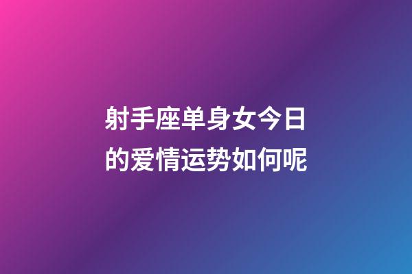射手座单身女今日的爱情运势如何呢-第1张-星座运势-玄机派