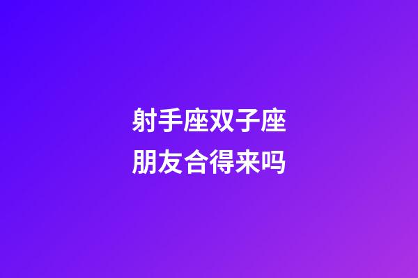 射手座双子座朋友合得来吗-第1张-星座运势-玄机派