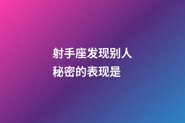 射手座发现别人秘密的表现是-第1张-星座运势-玄机派