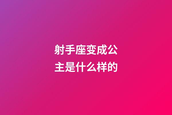 射手座变成公主是什么样的-第1张-星座运势-玄机派