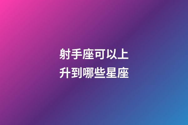 射手座可以上升到哪些星座-第1张-星座运势-玄机派